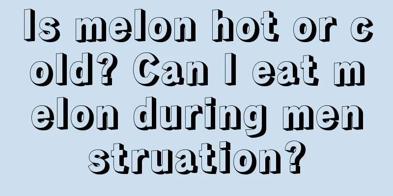 Is melon hot or cold? Can I eat melon during menstruation?