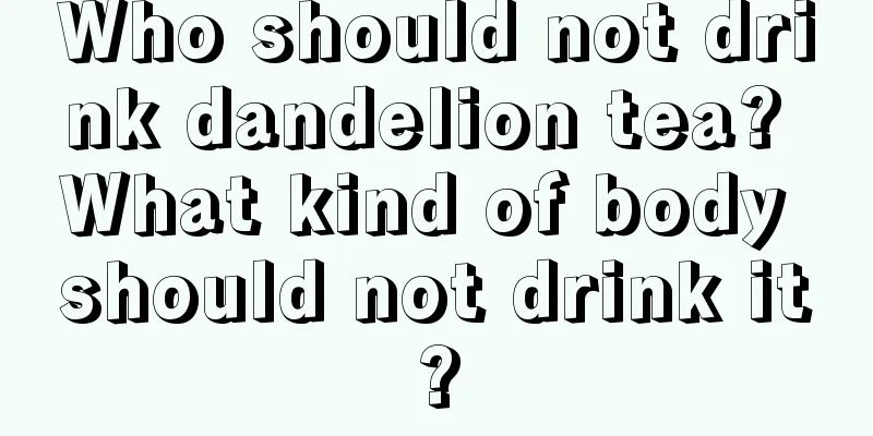 Who should not drink dandelion tea? What kind of body should not drink it?