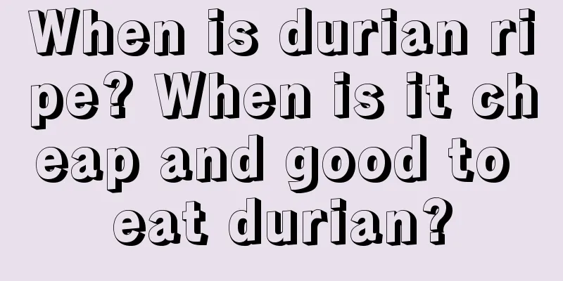 When is durian ripe? When is it cheap and good to eat durian?