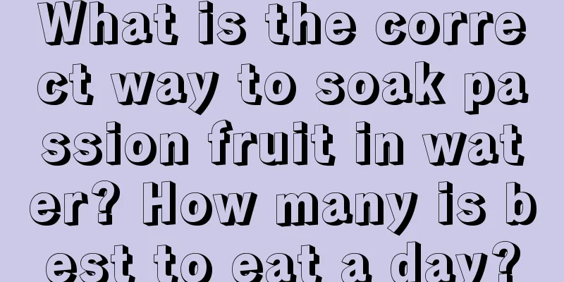 What is the correct way to soak passion fruit in water? How many is best to eat a day?