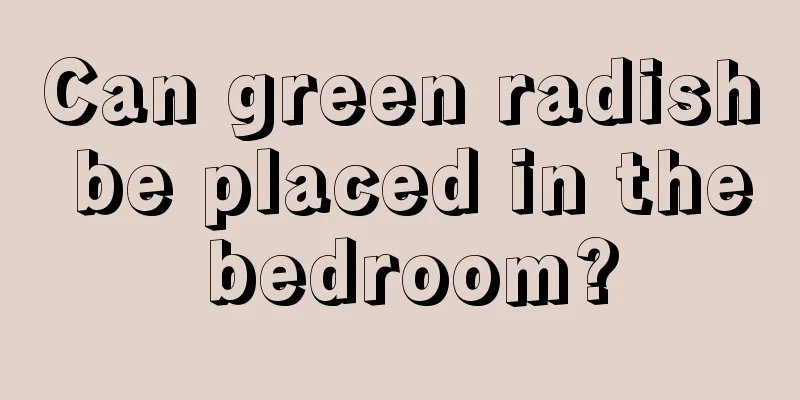 Can green radish be placed in the bedroom?