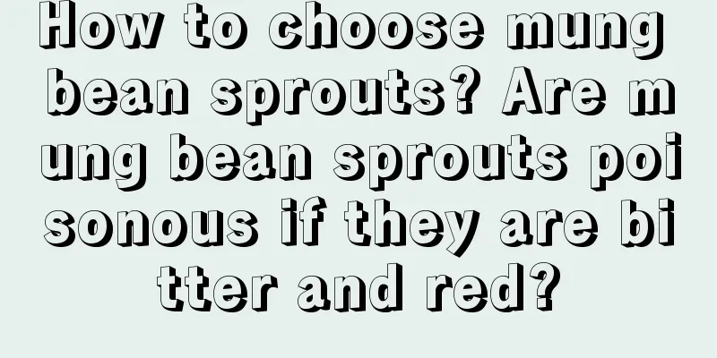 How to choose mung bean sprouts? Are mung bean sprouts poisonous if they are bitter and red?