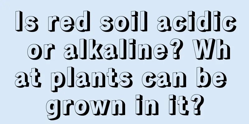 Is red soil acidic or alkaline? What plants can be grown in it?