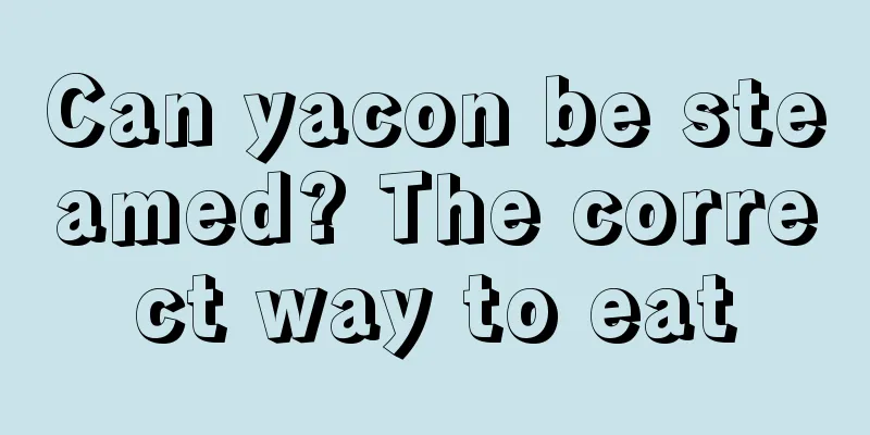 Can yacon be steamed? The correct way to eat