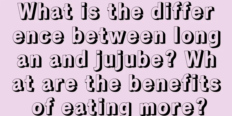 What is the difference between longan and jujube? What are the benefits of eating more?