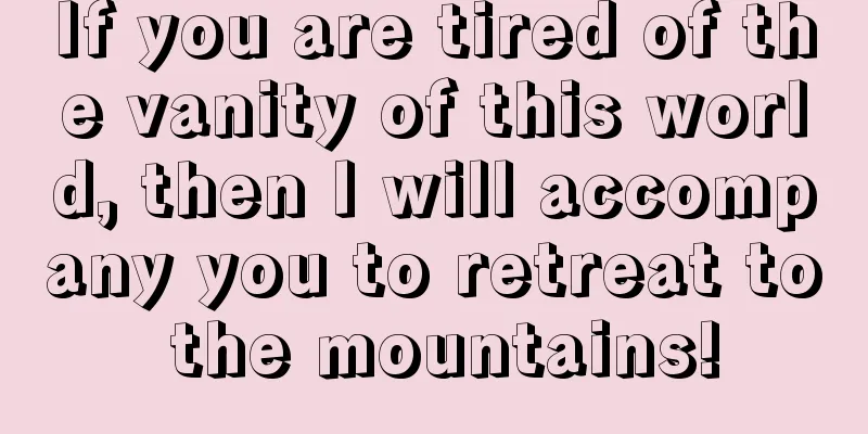 If you are tired of the vanity of this world, then I will accompany you to retreat to the mountains!