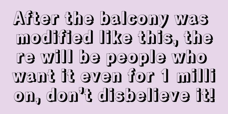 After the balcony was modified like this, there will be people who want it even for 1 million, don’t disbelieve it!