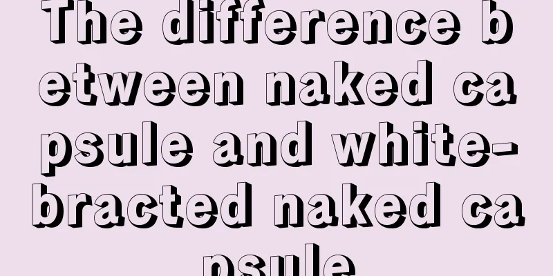 The difference between naked capsule and white-bracted naked capsule