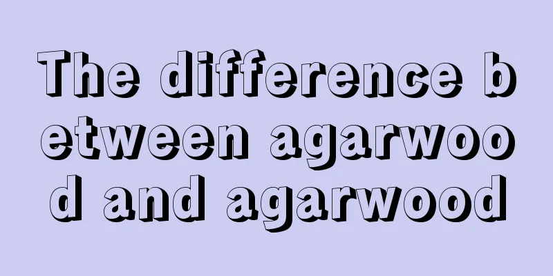 The difference between agarwood and agarwood