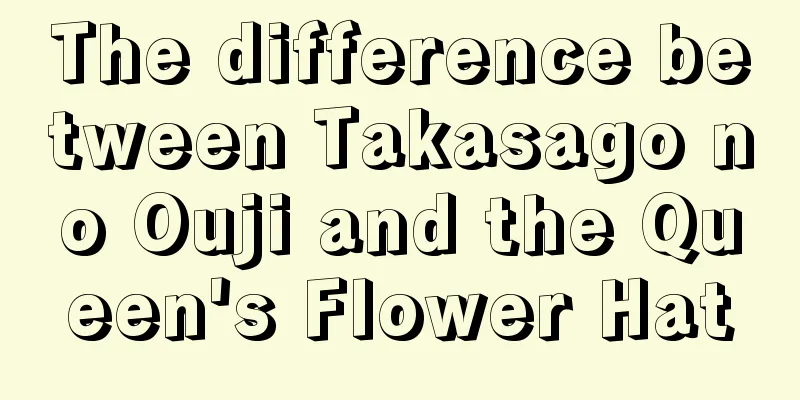 The difference between Takasago no Ouji and the Queen's Flower Hat