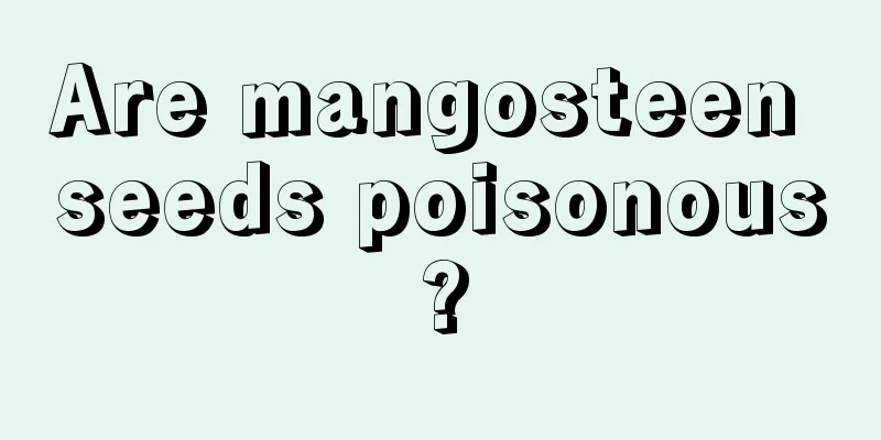 Are mangosteen seeds poisonous?