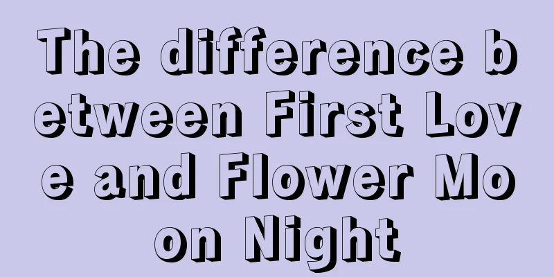 The difference between First Love and Flower Moon Night