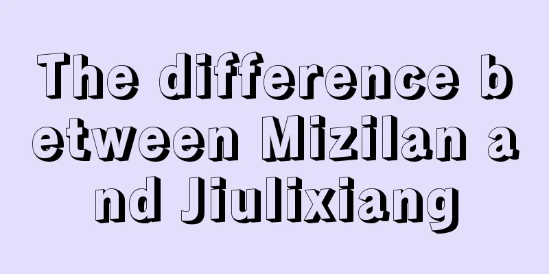 The difference between Mizilan and Jiulixiang