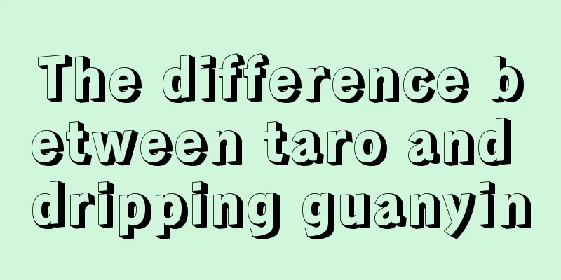 The difference between taro and dripping guanyin