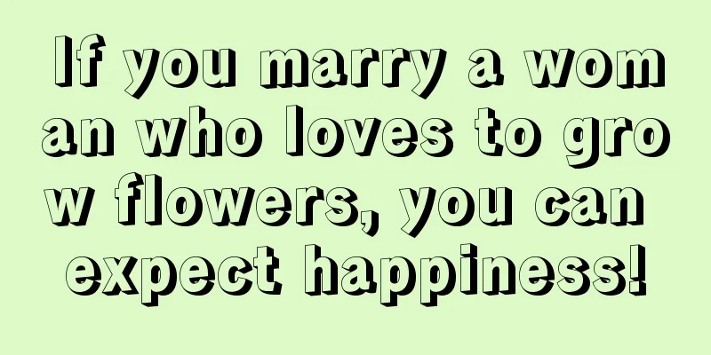 If you marry a woman who loves to grow flowers, you can expect happiness!