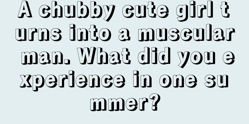 A chubby cute girl turns into a muscular man. What did you experience in one summer?