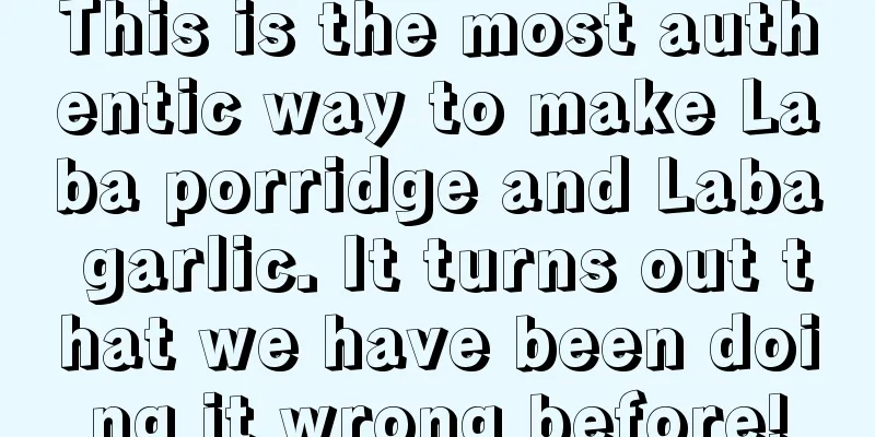 This is the most authentic way to make Laba porridge and Laba garlic. It turns out that we have been doing it wrong before!