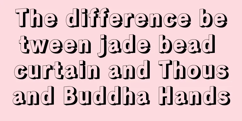 The difference between jade bead curtain and Thousand Buddha Hands