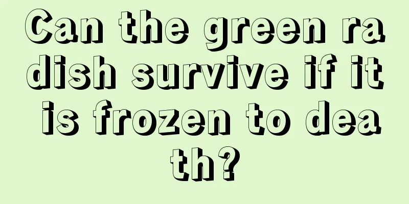 Can the green radish survive if it is frozen to death?