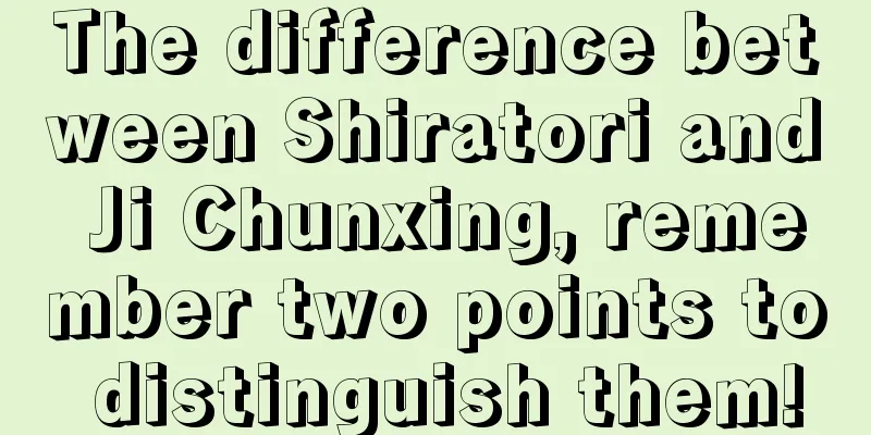 The difference between Shiratori and Ji Chunxing, remember two points to distinguish them!