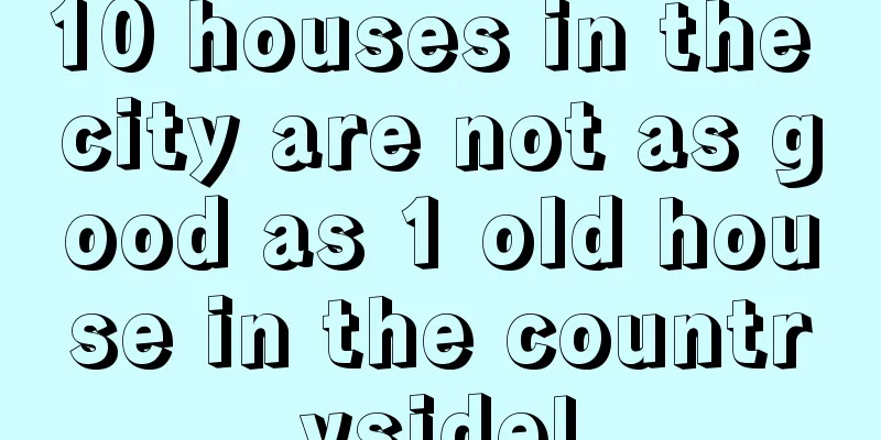 10 houses in the city are not as good as 1 old house in the countryside!