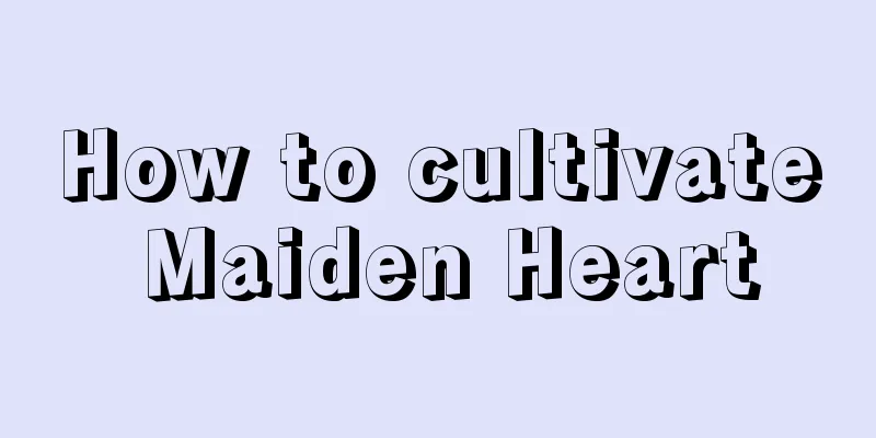 How to cultivate Maiden Heart