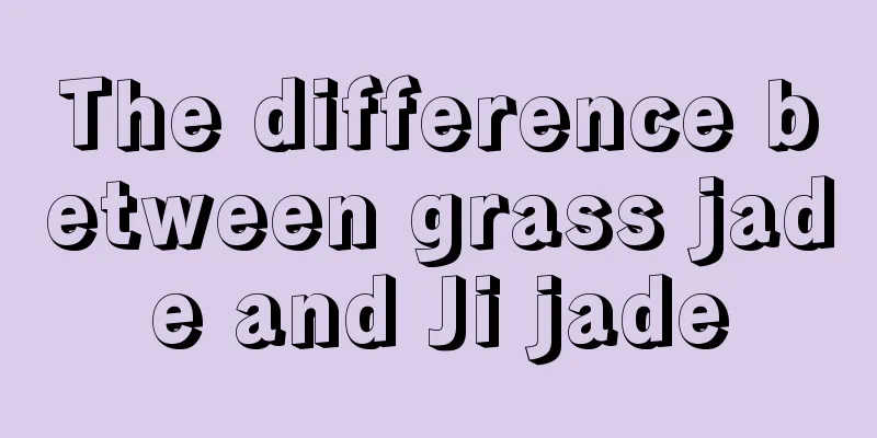 The difference between grass jade and Ji jade