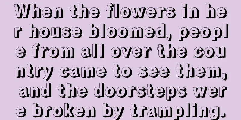 When the flowers in her house bloomed, people from all over the country came to see them, and the doorsteps were broken by trampling.