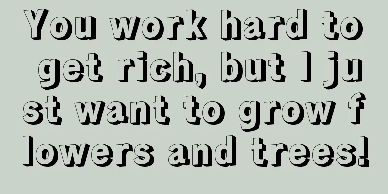 You work hard to get rich, but I just want to grow flowers and trees!