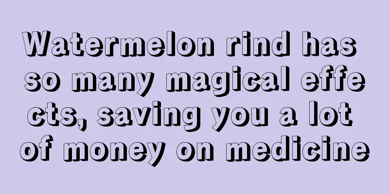 Watermelon rind has so many magical effects, saving you a lot of money on medicine