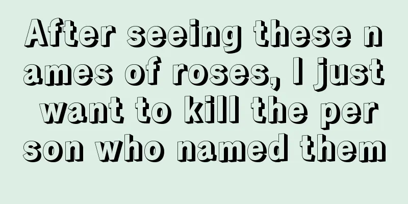 After seeing these names of roses, I just want to kill the person who named them