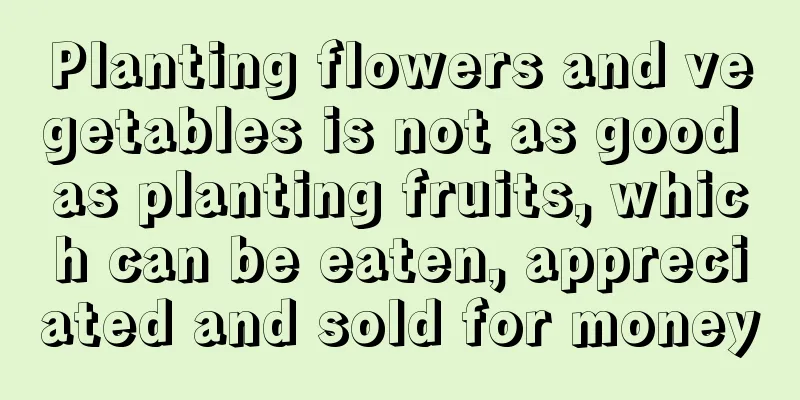 Planting flowers and vegetables is not as good as planting fruits, which can be eaten, appreciated and sold for money