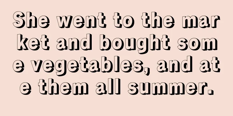 She went to the market and bought some vegetables, and ate them all summer.