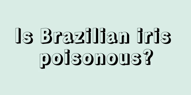 Is Brazilian iris poisonous?