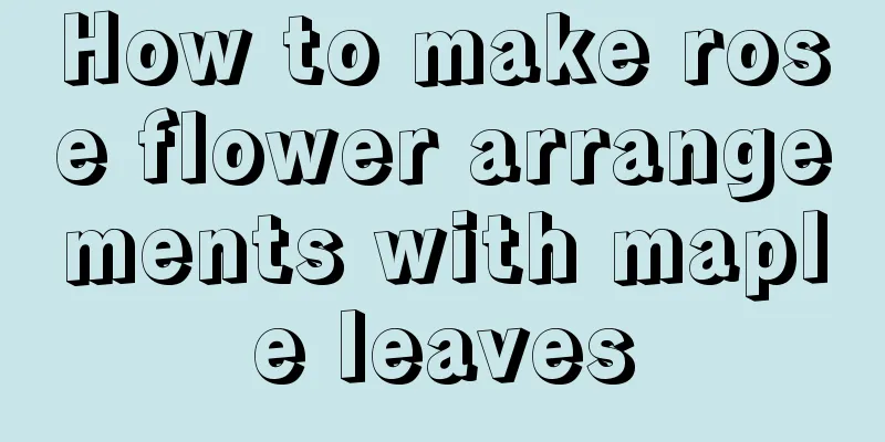 How to make rose flower arrangements with maple leaves