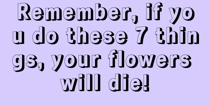 Remember, if you do these 7 things, your flowers will die!