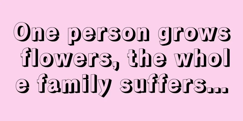 One person grows flowers, the whole family suffers...