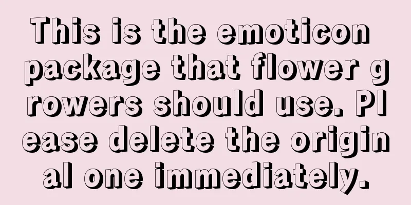 This is the emoticon package that flower growers should use. Please delete the original one immediately.