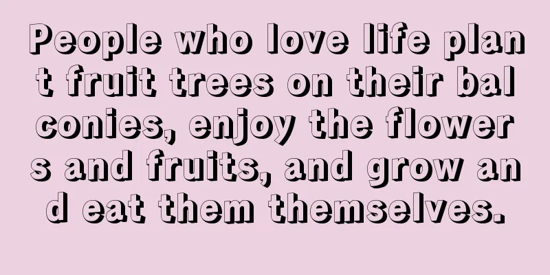 People who love life plant fruit trees on their balconies, enjoy the flowers and fruits, and grow and eat them themselves.