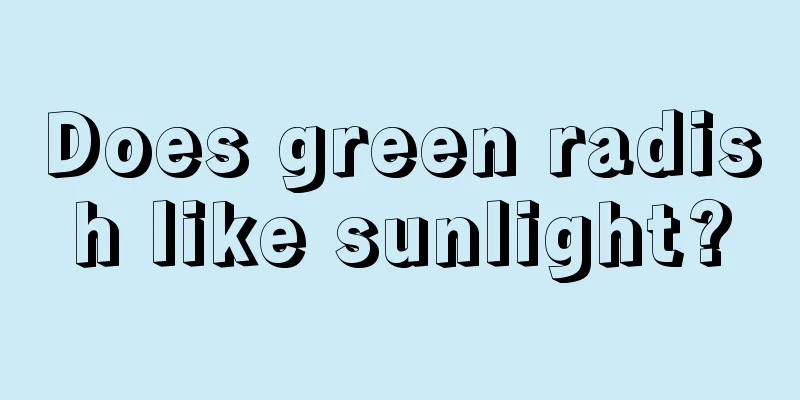 Does green radish like sunlight?