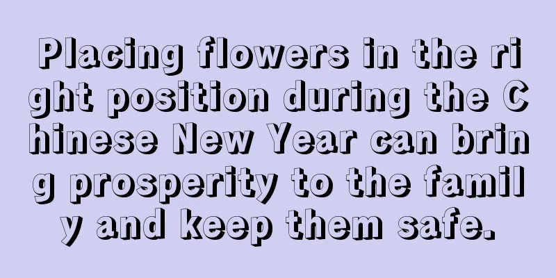 Placing flowers in the right position during the Chinese New Year can bring prosperity to the family and keep them safe.