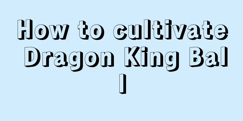 How to cultivate Dragon King Ball