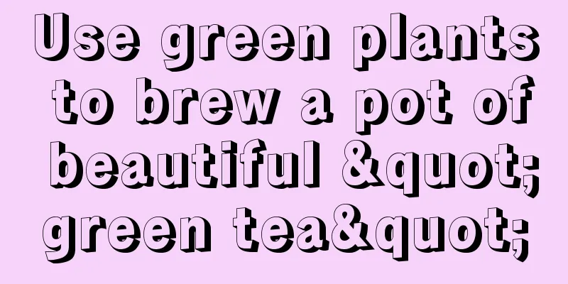 Use green plants to brew a pot of beautiful "green tea"