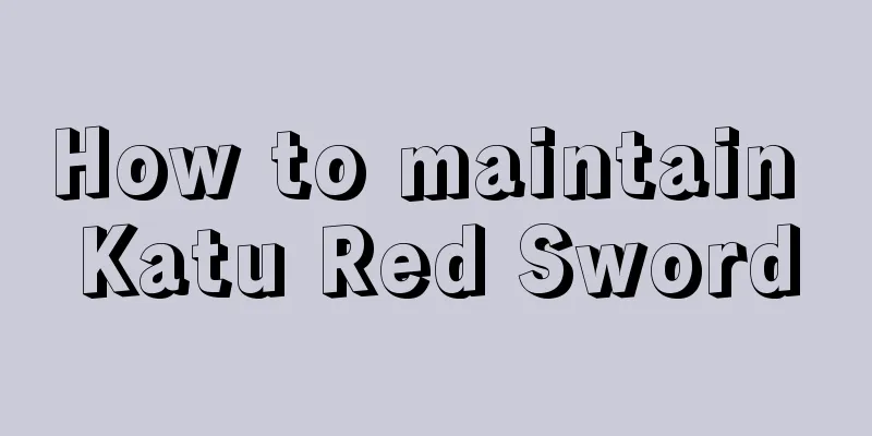 How to maintain Katu Red Sword