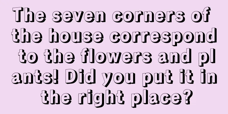 The seven corners of the house correspond to the flowers and plants! Did you put it in the right place?