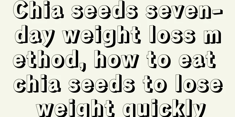 Chia seeds seven-day weight loss method, how to eat chia seeds to lose weight quickly