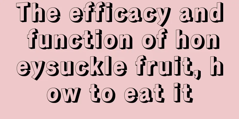 The efficacy and function of honeysuckle fruit, how to eat it