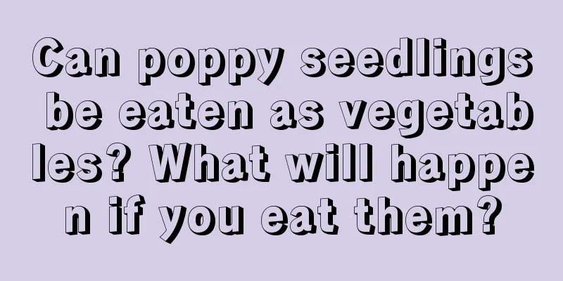 Can poppy seedlings be eaten as vegetables? What will happen if you eat them?