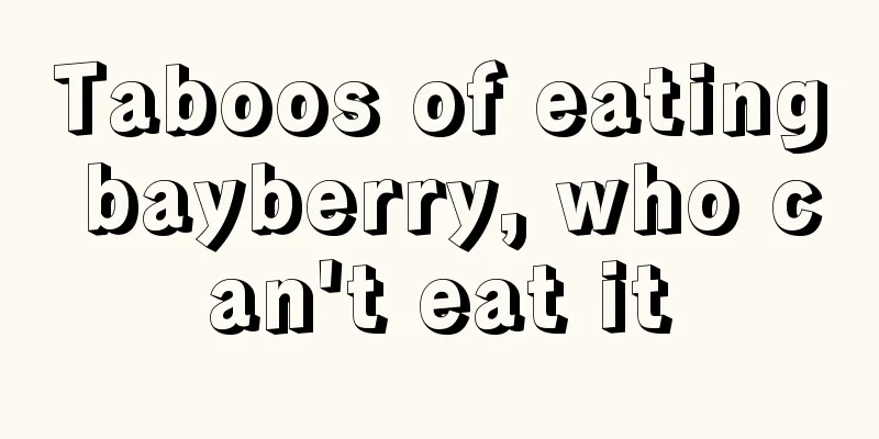 Taboos of eating bayberry, who can't eat it