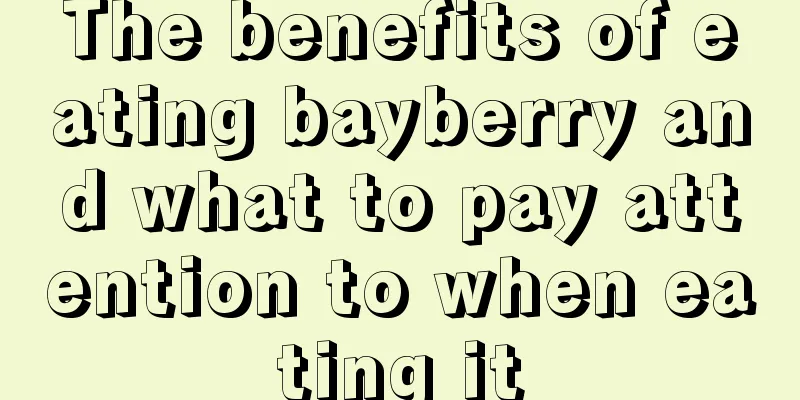 The benefits of eating bayberry and what to pay attention to when eating it